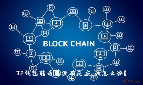 TP钱包转币转没有反应，该怎么办？